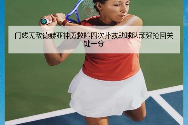 门线无敌德赫亚神勇救险四次扑救助球队顽强抢回关键一分