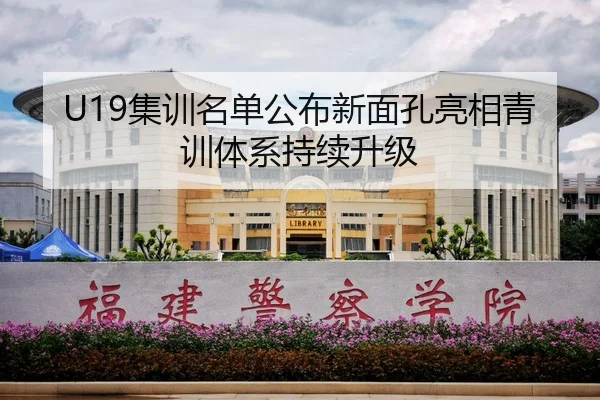 U19集训名单公布新面孔亮相青训体系持续升级