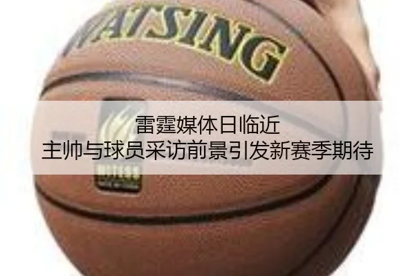 雷霆媒体日临近 主帅与球员采访前景引发新赛季期待